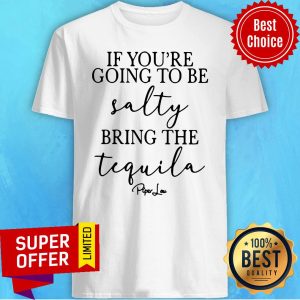 Official If You’re Going To Be Salty Bring The Tequila Shirt