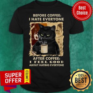 Before Coffee I Hate Everyone After Coffee I Feel Good About Hating Everyone Shirt
