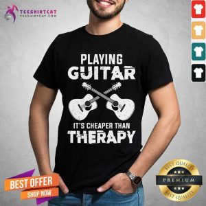 Playing Guitar It Is Cheaper Than Therapy Shirt
