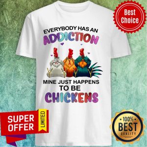 Premium Everybody Has An Addiction Mine Just Happens To Be Chickens Shirt