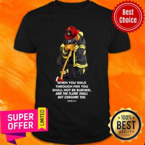 Firefighter When You Walk Through Fire You Shall Not Be Burned Shirt