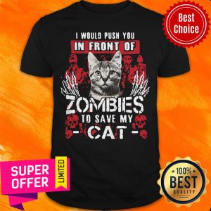 Top I Would Push You In Front Of Zombies To Save My Cat Shirt
