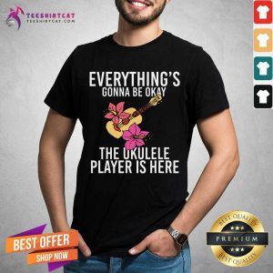 Everythings Gonna Be Okay The Ukulele Player Is Here Shirt