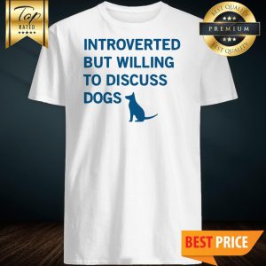 Introverted But Willing To Discuss Dog Shirt