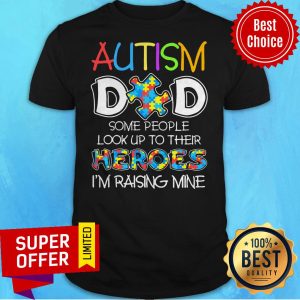 Autism Dad Some People Look Up To Their Heroes I’m Raising Mine Shirt