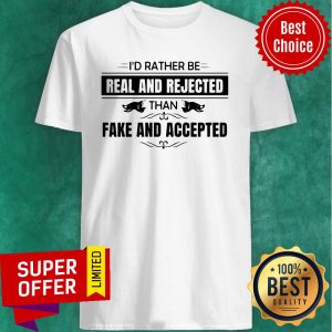 Awesome I’d Rather Be Real And Rejected Than Fake And Accepted Shirt