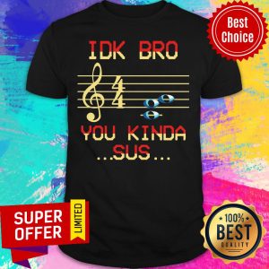 Awesome Musical IDK Bro You Kinda Sus Shirt