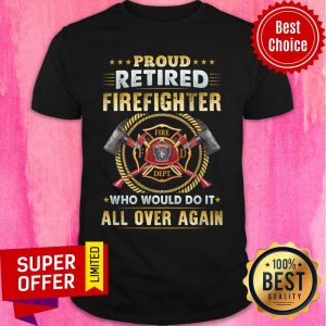 Proud Retired Firefighter Fire All Over Again Shirt