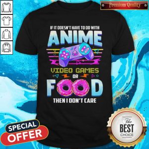 Pro If It Doesn’t Have To Do With Anime Video Game Or Food Then I Don’t Care Shirt