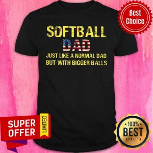 Softball Dad Bigger Balls Normal Dad Shirt