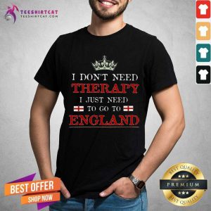 I Do Not Need Therapy I Need To Go To England Shirt