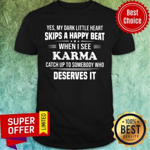 Yes My Dark Little Heart Skips A Happy Beat When I See Karma Catch Up To Somebody Who Deserves It Shirt
