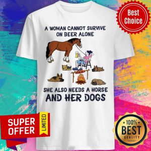 A Woman Cannot Survive On Beer Alone She Also Needs A Horse And Her Dogs Shirt