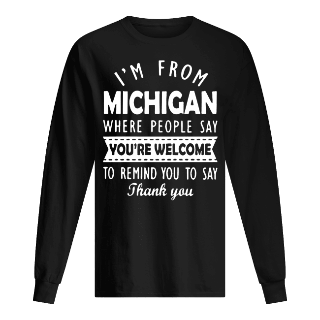 IM-FROM-MICHIGAN-WHERE-PEOPLE-SAY-YOU-ARE-WELCOME-Mens-Long-Sleeved.png