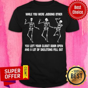 While You Were Judging Other You Left Your Closet Door Open And A Lot Of Skeletons Fell Out Shirt