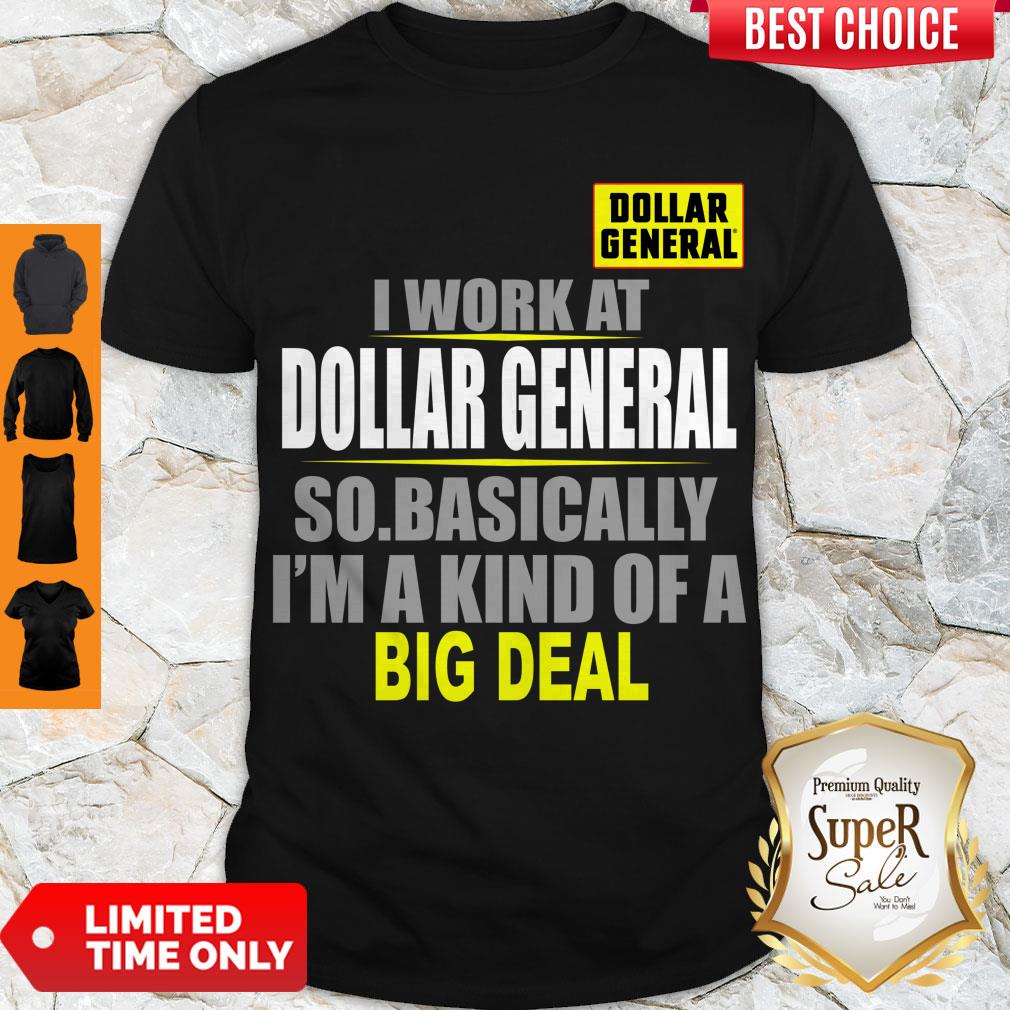 Nice I Work At Dollar General So Basically I’m A Kind Of A Big Deal Shirt