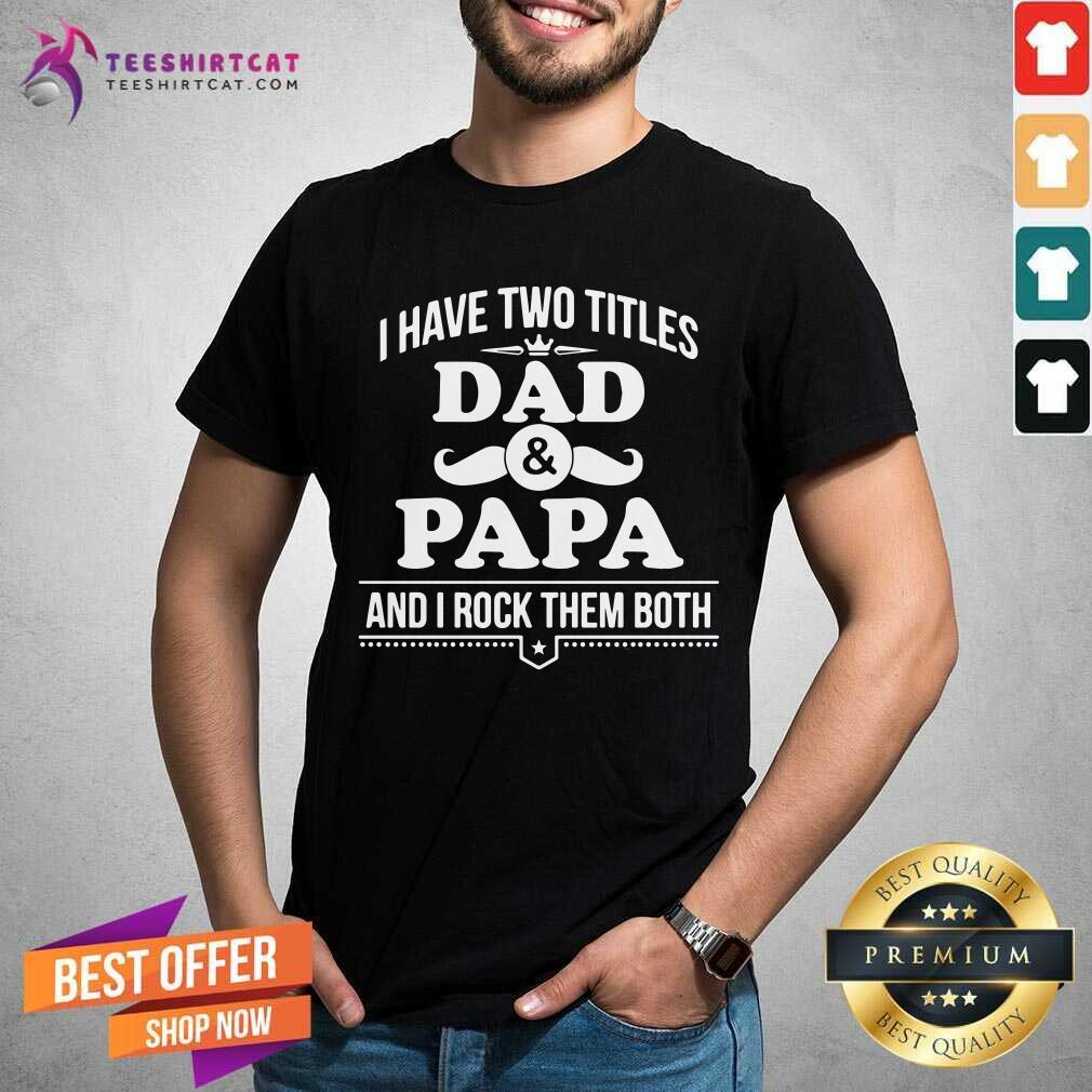 I Have Two Titles Dad And Papa And I Rock Them Both Shirt