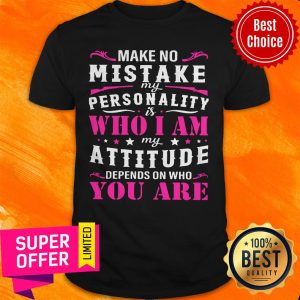 Nice My Attitude Depends On Who You Are Shirt