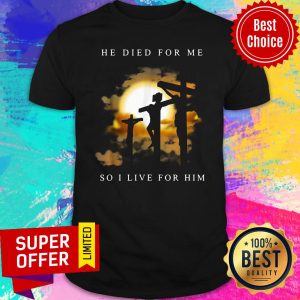 Official He Died For Me So I Live For Him Shirt