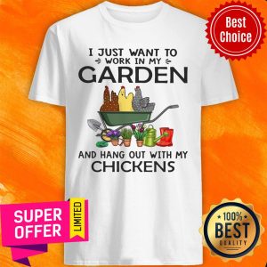 I Just Want To Work In My Garden And Hang Out With My Chickens Shirt