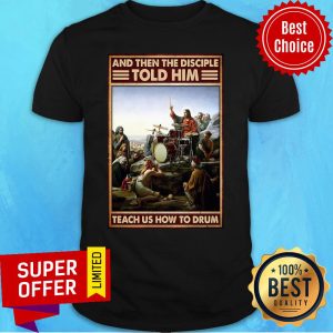 Nice Jsus Drum And Then The Disciple Told Him Teach Us How To Drum Shirt
