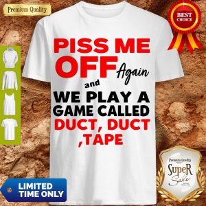 Piss Me Off Again And We Play A Game Called Duct Duct Tape Shirt