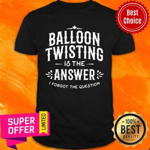 Top Balloon Twister Balloon Twisting Is The Answer I Forgot The Question Shirt