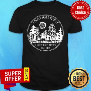 Official I Don't Hate People I Just Like Trees Better Shirt