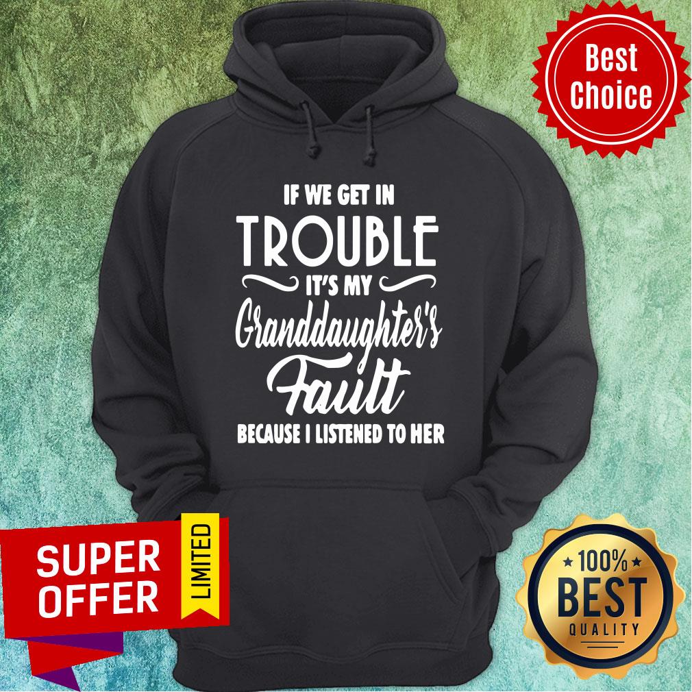 if-we-get-in-trouble-its-my-granddaughters-fault-because-i-listened-to-her-hoodie.jpg