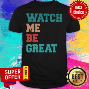 Funny Watch Me Be Great Shirt