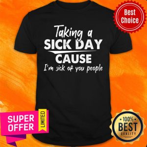 Taking A Sick Day Cause I'm Sick Of You People Shirt