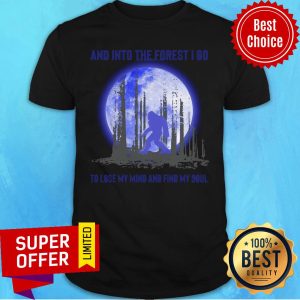 Official Bigfoot And Into The Forest I Go To Lose My Mind And Find My Soul Shirt