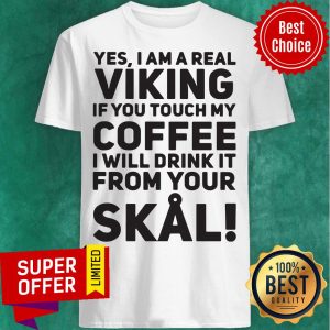 Yes I Am A Real Viking If You Touch My Coffee I Will Drink It From Your Skal Shirt