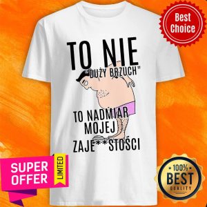 Premium To Nie Duzy Brzuch To Nadmiar Mojej Xaje Stosci Shirt
