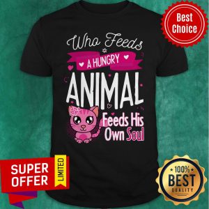 Awesome Who Feeds A Hungry Animal Feeds His Own Soul Shirt