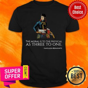 The Moral Is To The Physical As Three To One Nopoleon Bonaparte Shirt