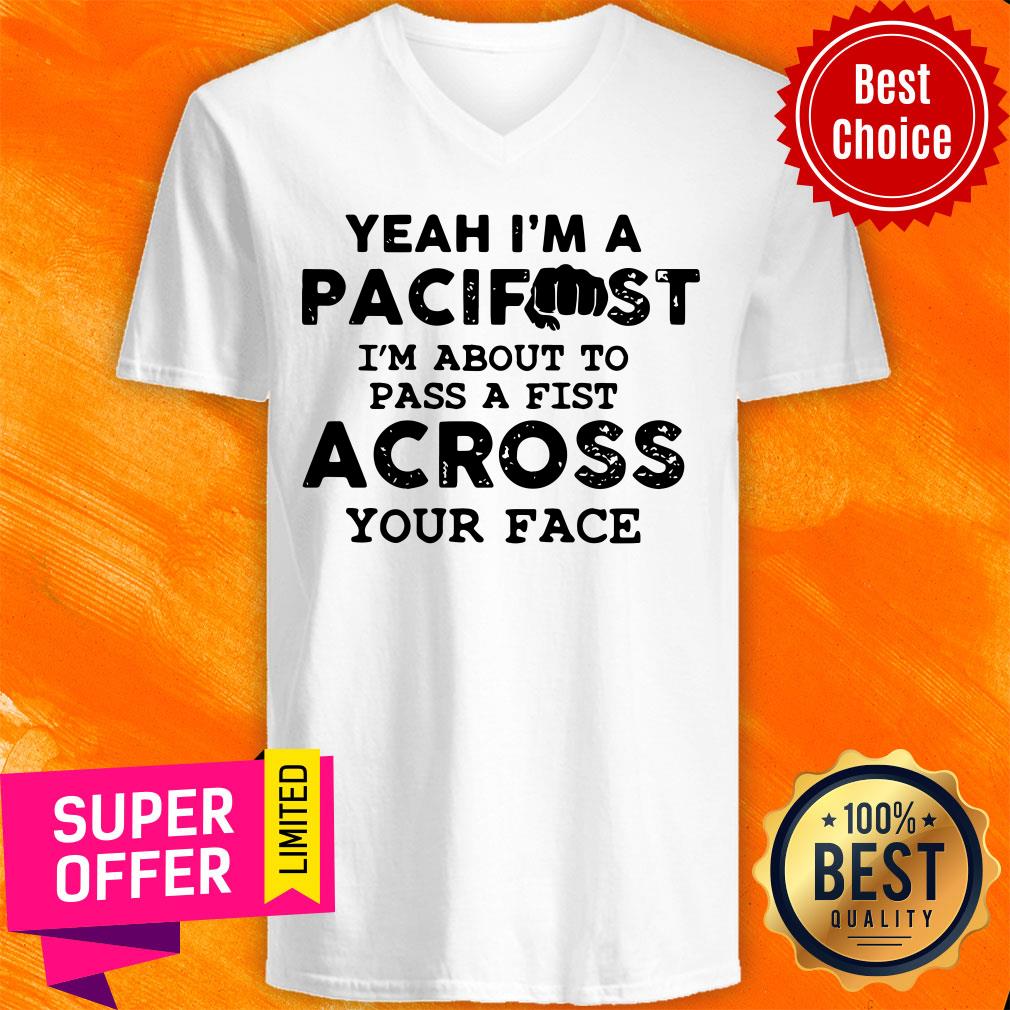 Yeah I’m A Pacifist I’m About To Pass A Fist Across Your Face Shirt
