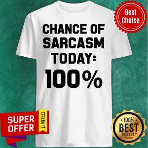 Chance Of Sarcasm Today 100% Shirt