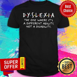 Dyslexia The One Where It's A Different Ability Not A Disability Shirt