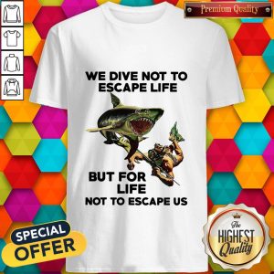 Official We Dive Not To Escape Life But For Life Not To Escape Us Shirt