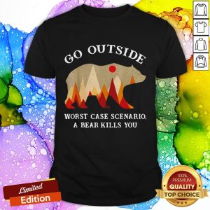 Go Outside Worst Case Scenario A Bear Kills You Shirt
