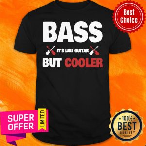 Funny Bass Like Guitar But Cooler Bass Player Shirt