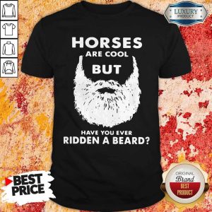 Horses Are Cool But Have You Ever Ridden A Beard Shirt
