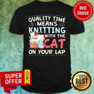 Quality Time Means Knitting With Cat On Your Lap Shirt