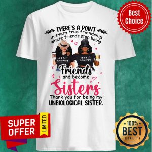 Point In Every True Friendship Where Friends Stop Being Friend And Become Sisters Shirt