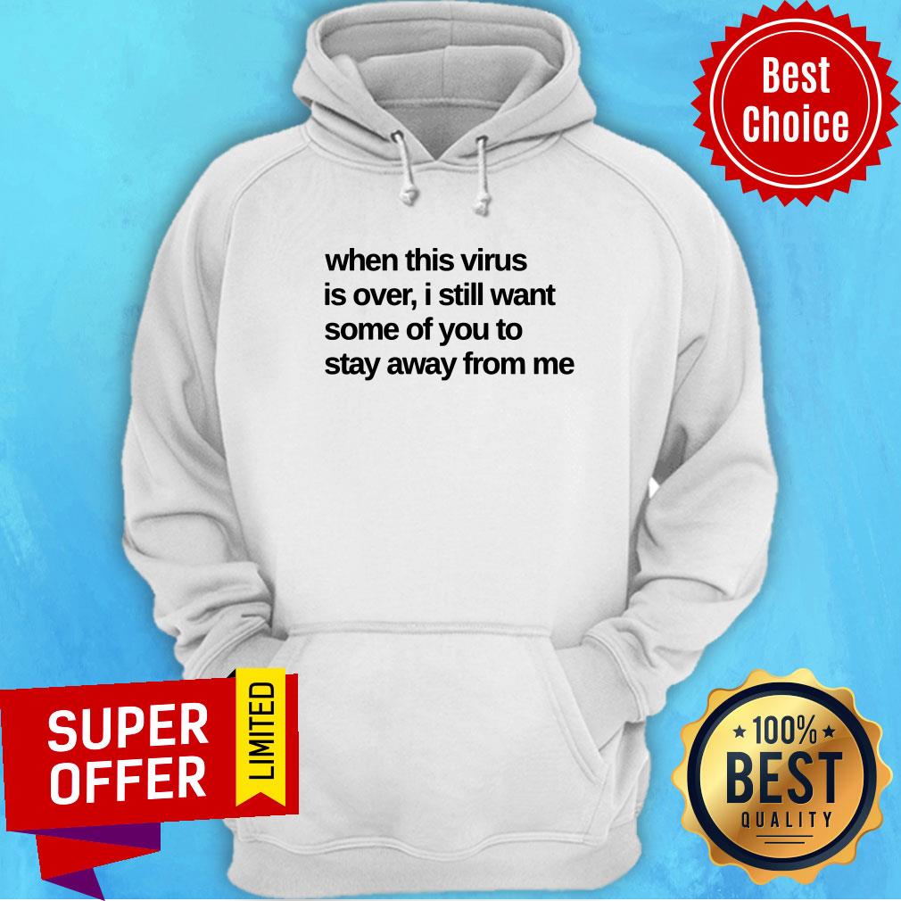When This Virus Is Over I Still Want Some Of You To Stay Away From Me Shirt