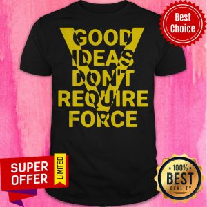 Premium Good Ideas Don”t Require Force Shirt