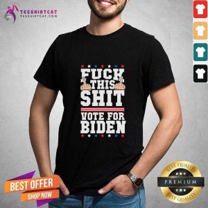 Happy Fuck This Shit Vote For Joe Biden President Election Joe Biden Shirt
