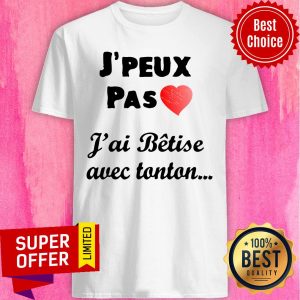 J'peux Pas Heart J'ai Betise Avec Tonton Shirt