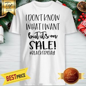 I Don’t Know What I Want But It’s On Sale Blackfriday Shirt